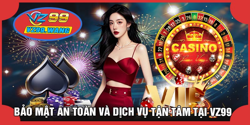 Bảo Mật An Toàn Và Dịch Vụ Tận Tâm Tại VZ99