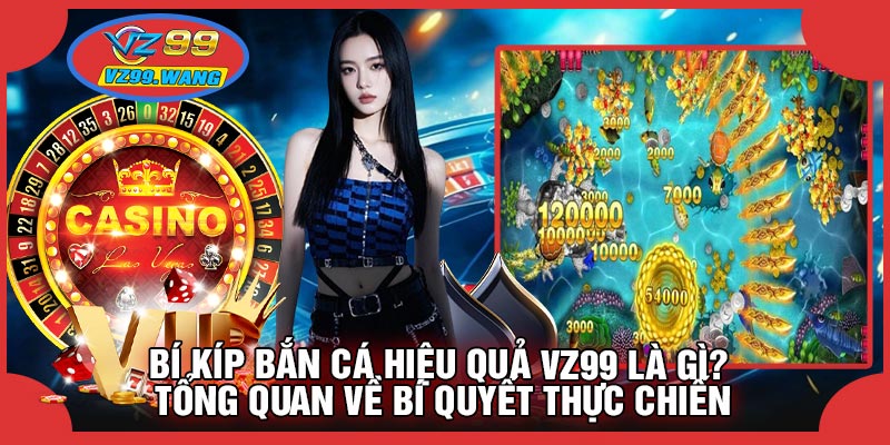 Bí Kíp Bắn Cá Hiệu Quả VZ99 Là Gì? Tổng Quan Về Bí Quyết Thực Chiến
