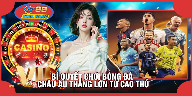 Bí Quyết Chơi Bóng Đá Châu Âu Thắng Lớn Từ Cao Thủ