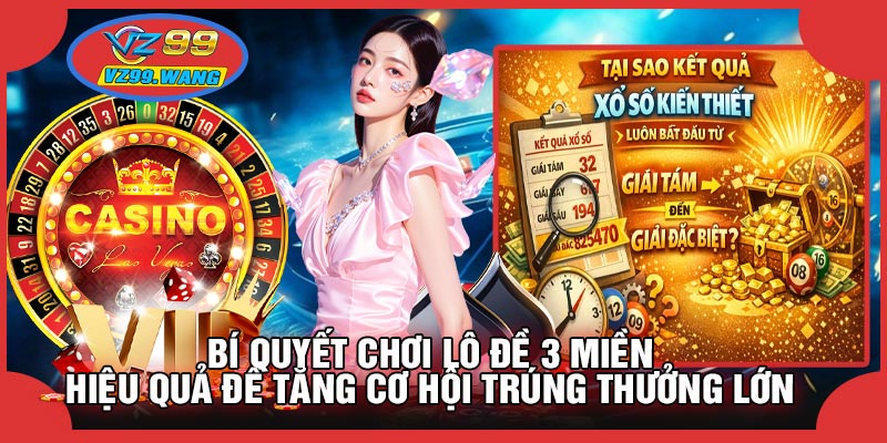 Bí Quyết Chơi Lô Đề 3 Miền Hiệu Quả Để Tăng Cơ Hội Trúng Thưởng Lớn