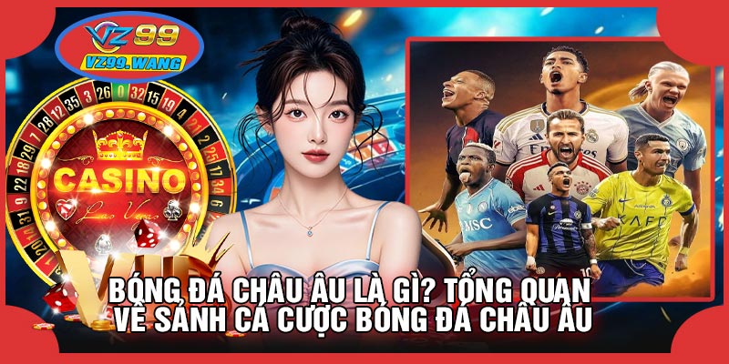 Bóng Đá Châu Âu Là Gì? Tổng Quan Về Sảnh Cá Cược Bóng Đá Châu Âu