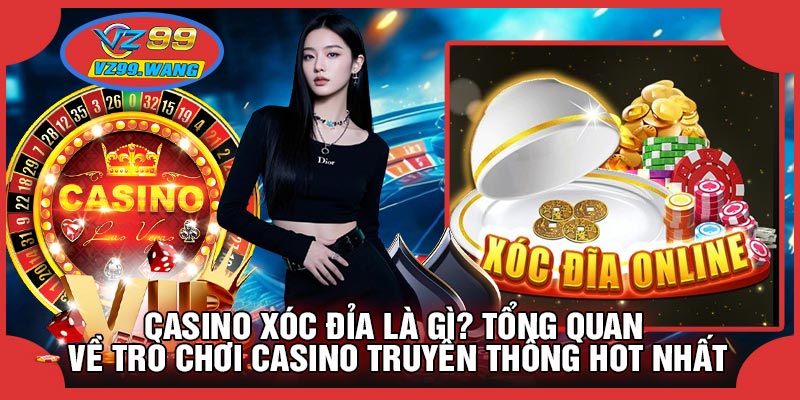 CASINO Xóc Đỉa Là Gì? Tổng Quan Về Trò Chơi Casino Truyền Thống Hot Nhất