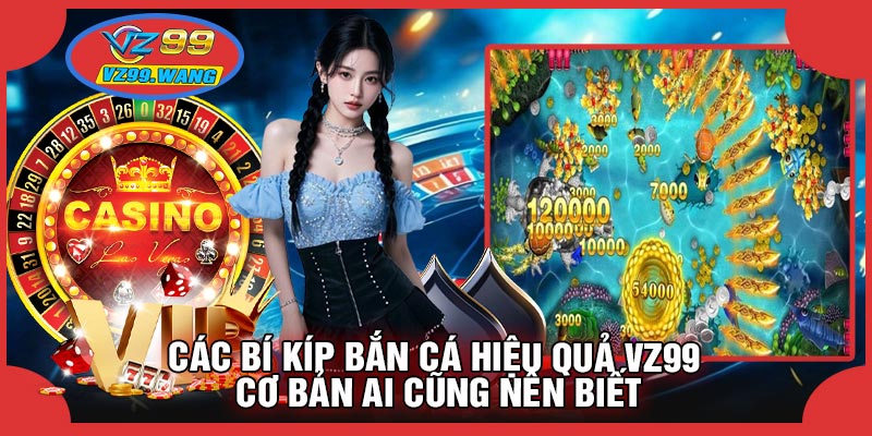 Các Bí Kíp Bắn Cá Hiệu Quả VZ99 Cơ Bản Ai Cũng Nên Biết