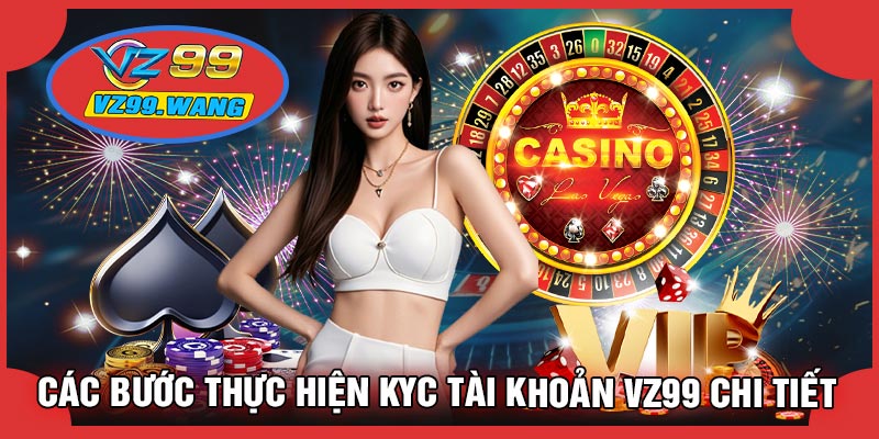 Các Bước Thực Hiện KYC Tài Khoản VZ99 Chi Tiết