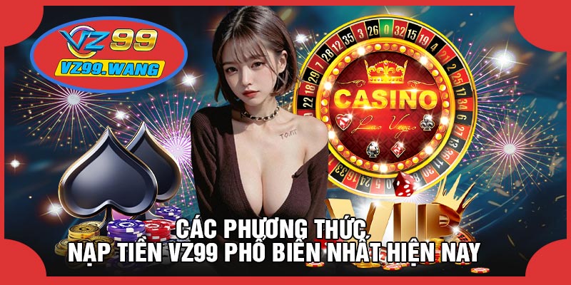 Các Phương Thức Nạp Tiền VZ99 Phổ Biến Nhất Hiện Nay