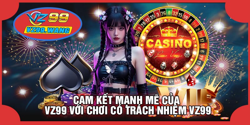 Cam Kết Mạnh Mẽ Của VZ99 Với Chơi Có Trách Nhiệm VZ99