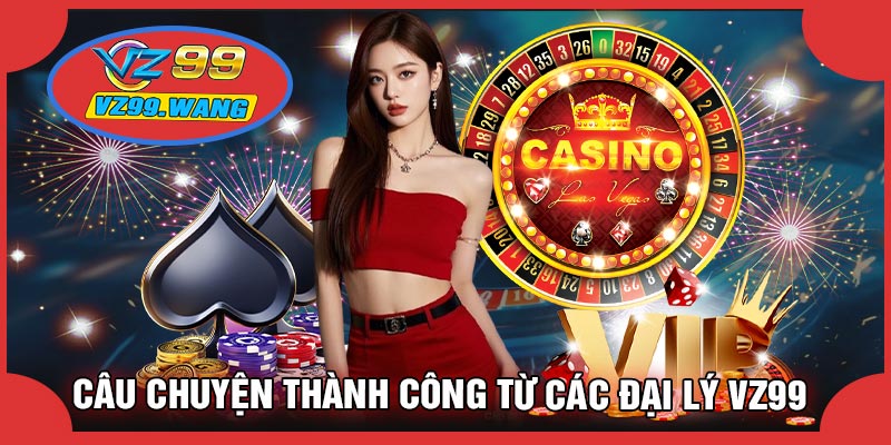 Câu Chuyện Thành Công Từ Các Đại Lý VZ99