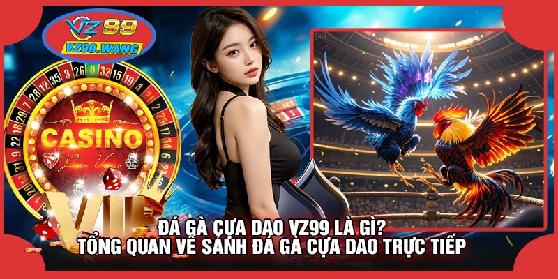 Đá Gà Cựa Dao VZ99 Là Gì? Tổng Quan Về Sảnh Đá Gà Cựa Dao Trực Tiếp