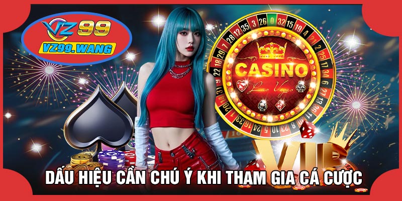 Dấu Hiệu Cần Chú Ý Khi Tham Gia Cá Cược