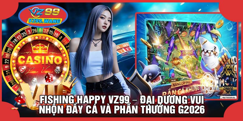 Fishing Happy VZ99 – Đại Dương Vui Nhộn Đầy Cá Và Phần Thưởng g2026