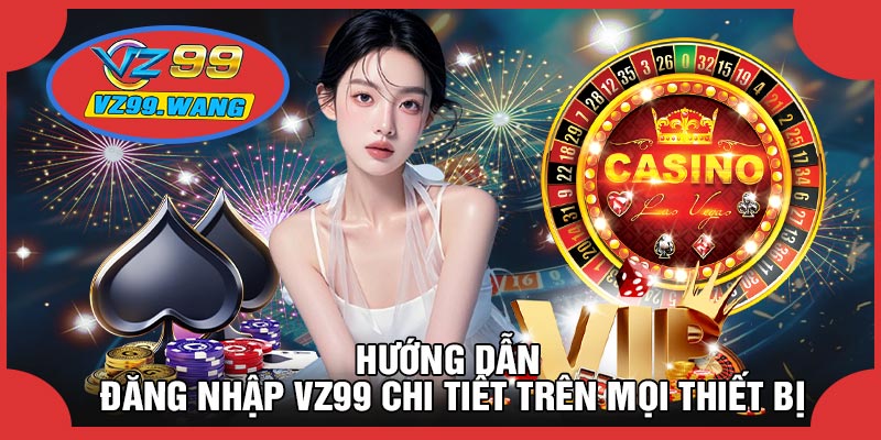 Hướng Dẫn Đăng Nhập VZ99 Chi Tiết Trên Mọi Thiết Bị
