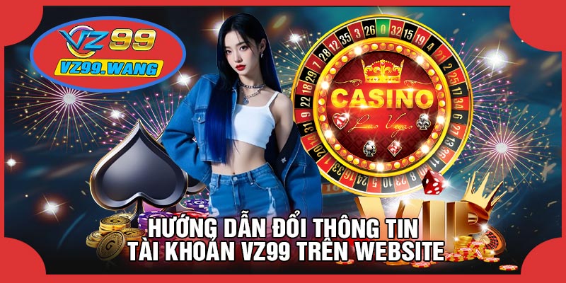 Hướng Dẫn Đổi Thông Tin Tài Khoản VZ99 Trên Website