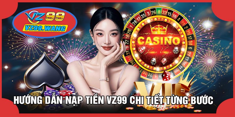 Hướng Dẫn Nạp Tiền VZ99 Chi Tiết Từng Bước