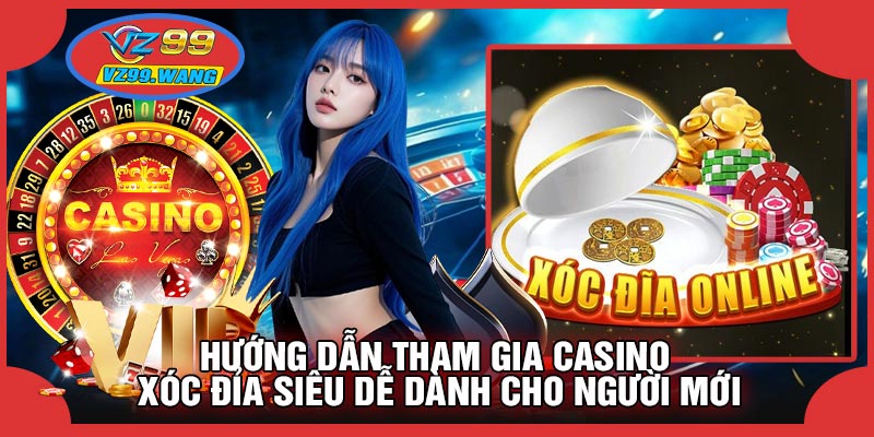 Hướng Dẫn Tham Gia CASINO Xóc Đỉa Siêu Dễ Dành Cho Người Mới