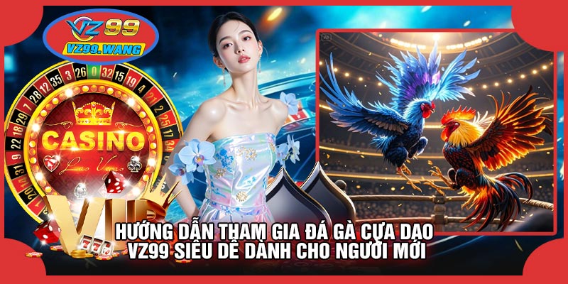 Hướng Dẫn Tham Gia Đá Gà Cựa Dao VZ99 Siêu Dễ Dành Cho Người Mới