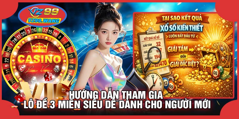 Hướng Dẫn Tham Gia Lô Đề 3 Miền Siêu Dễ Dành Cho Người Mới