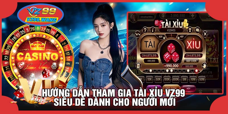 Hướng Dẫn Tham Gia Tài Xỉu VZ99 Siêu Dễ Dành Cho Người Mới