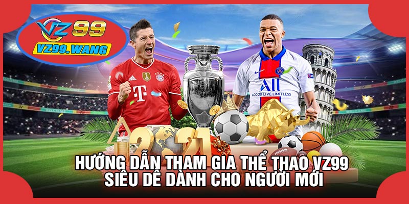 Hướng Dẫn Tham Gia Thể Thao VZ99 Siêu Dễ Dành Cho Người Mới
