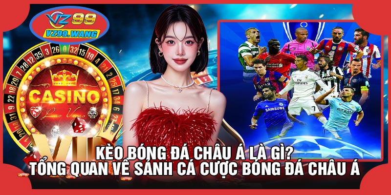 Kèo Bóng Đá Châu Á Là Gì? Tổng Quan Về Sảnh Cá Cược Bóng Đá Châu Á