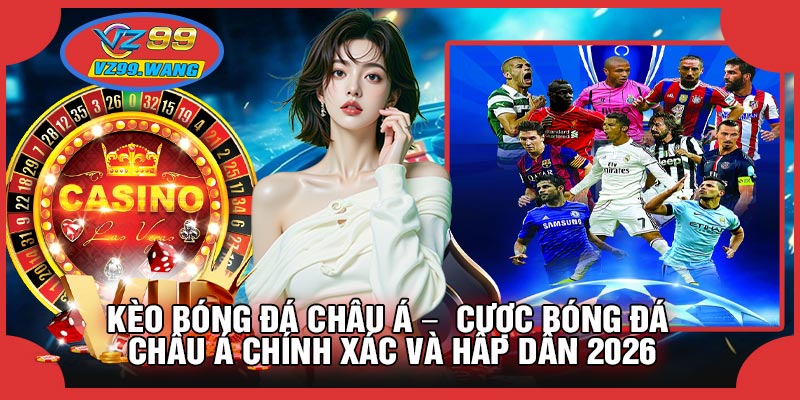 Kèo Bóng Đá Châu Á – Cược Bóng Đá Châu Á Chính Xác Và Hấp Dẫn 2026