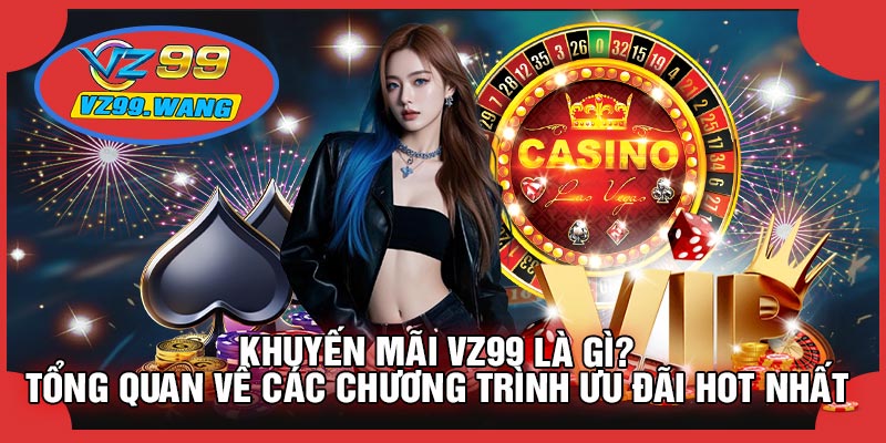 Khuyến Mãi VZ99 Là Gì? Tổng Quan Về Các Chương Trình Ưu Đãi Hot Nhất