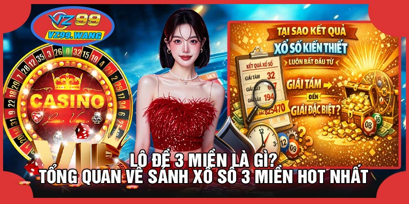 Lô Đề 3 Miền Là Gì? Tổng Quan Về Sảnh Xổ Số 3 Miền Hot Nhất