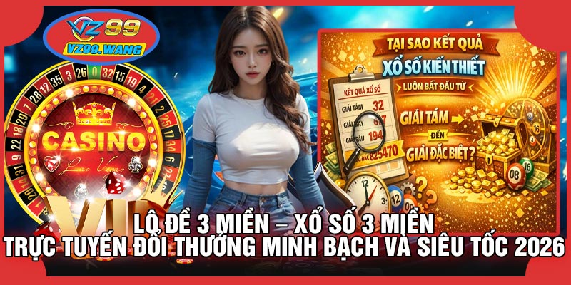 Lô Đề 3 Miền – Xổ Số 3 Miền Trực Tuyến Đổi Thưởng Minh Bạch Và Siêu Tốc 2026