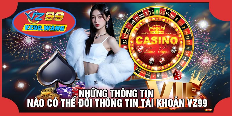 Những Thông Tin Nào Có Thể Đổi Thông Tin Tài Khoản VZ99