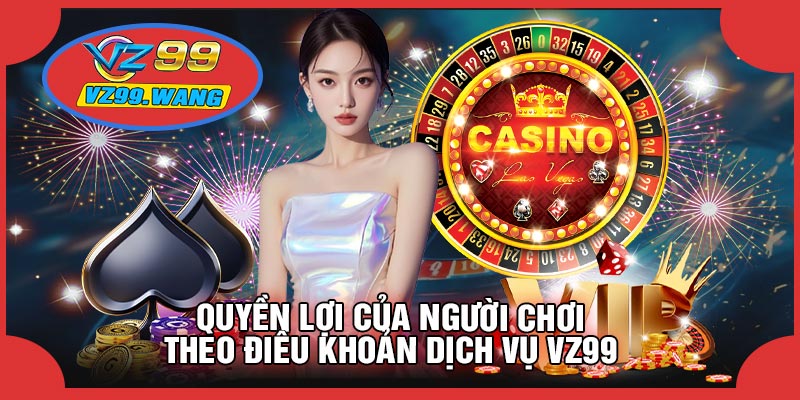 Quyền Lợi Của Người Chơi Theo Điều Khoản Dịch Vụ VZ99