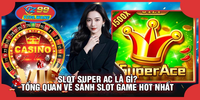 SLOT Super Ac Là Gì? Tổng Quan Về Sảnh Slot Game Hot Nhất
