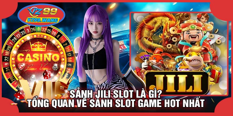 Sảnh JILI SLOT Là Gì? Tổng Quan Về Sảnh Slot Game Hot Nhất