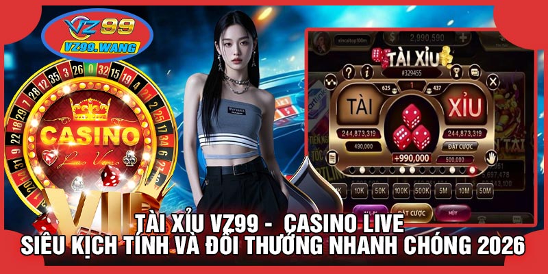 Tài Xỉu VZ99 - Casino Live Siêu Kịch Tính Và Đổi Thưởng Nhanh Chóng 2026