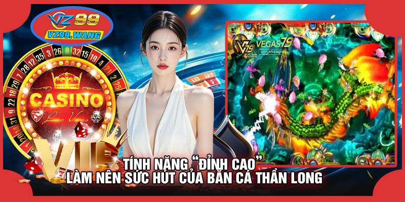 Tính Năng “Đỉnh Cao” Làm Nên Sức Hút Của Bắn Cá Thần Long