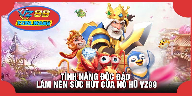 Tính Năng Độc Đáo Làm Nên Sức Hút Của Nổ Hũ VZ99