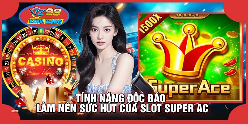 Tính Năng Độc Đáo Làm Nên Sức Hút Của SLOT Super Ac
