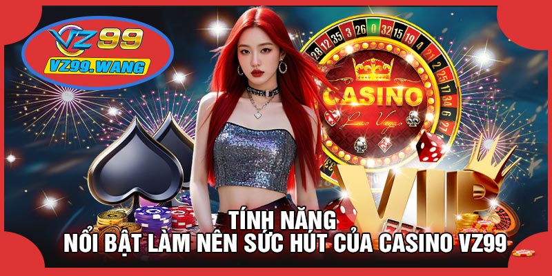 Tính Năng Nổi Bật Làm Nên Sức Hút Của CASINO VZ99
