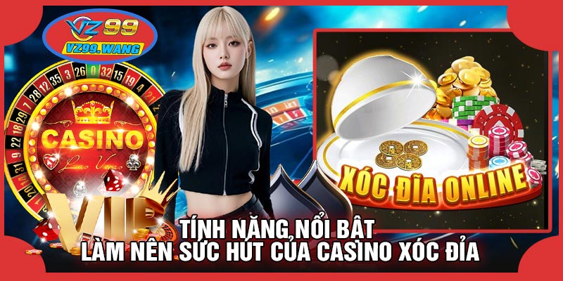 Tính Năng Nổi Bật Làm Nên Sức Hút Của CASINO Xóc Đỉa