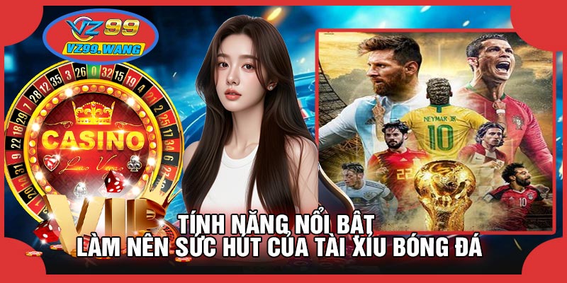 Tính Năng Nổi Bật Làm Nên Sức Hút Của Tài Xỉu Bóng Đá