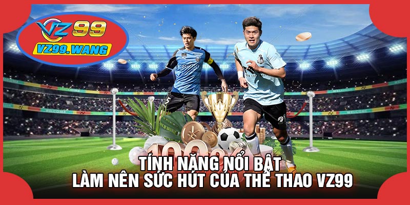 Tính Năng Nổi Bật Làm Nên Sức Hút Của Thể Thao VZ99