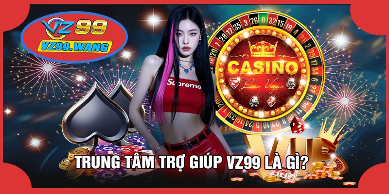 Trung Tâm Trợ Giúp VZ99 Là Gì?