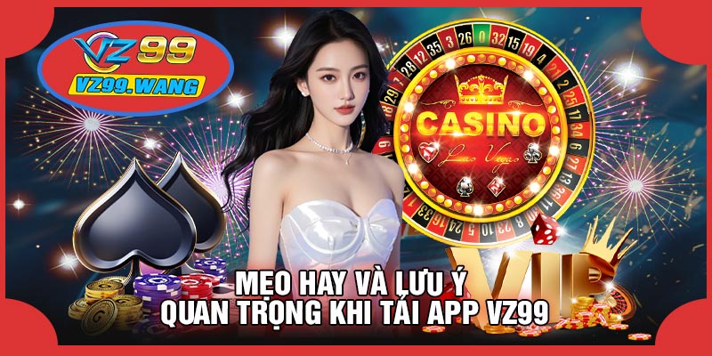 Mẹo Hay Và Lưu Ý Quan Trọng Khi Tải APP VZ99
