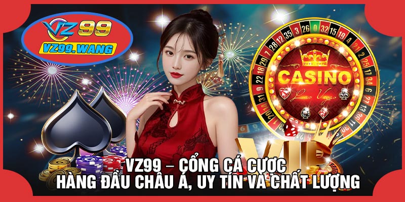 VZ99 – Cổng cá cược hàng đầu châu Á, uy tín và chất lượng