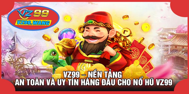 VZ99 – Nền Tảng An Toàn Và Uy Tín Hàng Đầu Cho Nổ Hũ VZ99