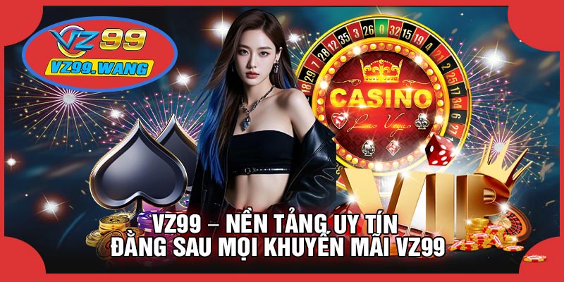 VZ99 – Nền Tảng Uy Tín Đằng Sau Mọi Khuyến Mãi VZ99