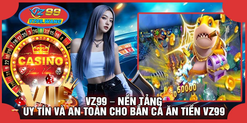 VZ99 – Nền Tảng Uy Tín Và An Toàn Để Tham Gia Fishing Happy VZ99