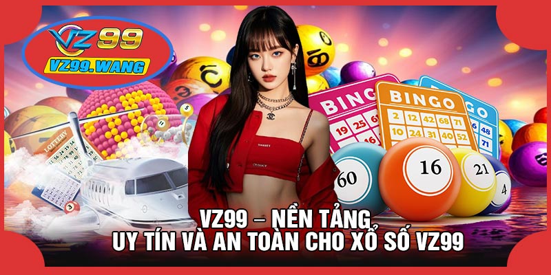VZ99 – Nền Tảng Uy Tín Và An Toàn Cho Xổ Số VZ99