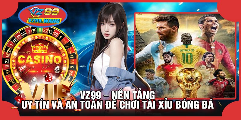 VZ99 – Nền Tảng Uy Tín Và An Toàn Để Chơi Tài Xỉu Bóng Đá