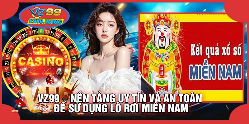 VZ99 – Nền Tảng Uy Tín Và An Toàn Để Sử Dụng Lô Rơi Miền Nam
