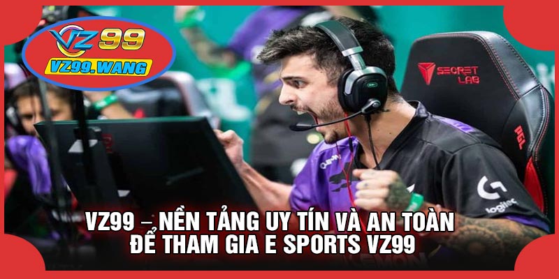 VZ99 – Nền Tảng Uy Tín Và An Toàn Để Tham Gia E Sports VZ99