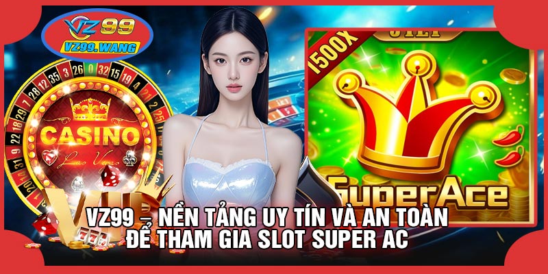 VZ99 – Nền Tảng Uy Tín Và An Toàn Để Tham Gia SLOT Super Ac